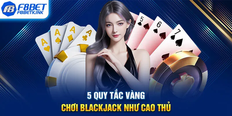 5 Quy tắc vàng chơi Blackjack như cao thủ