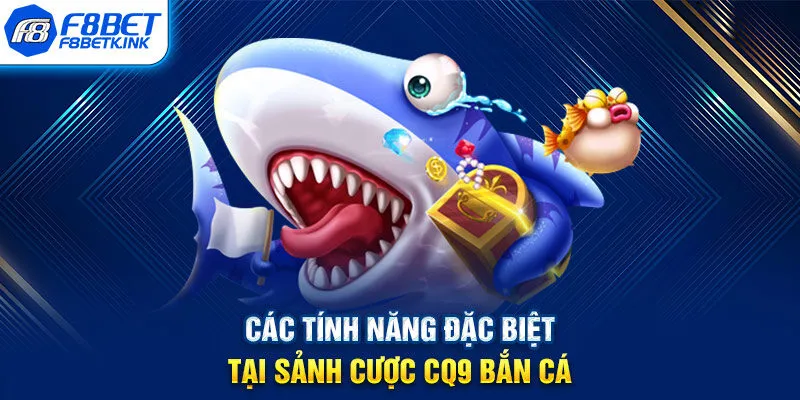 Các tính năng đặc biệt tại sảnh cược CQ9 bắn cá