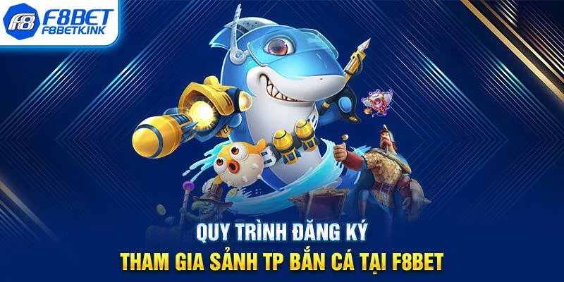 Quy trình đăng ký tham gia sảnh TP bắn cá tại F8BET