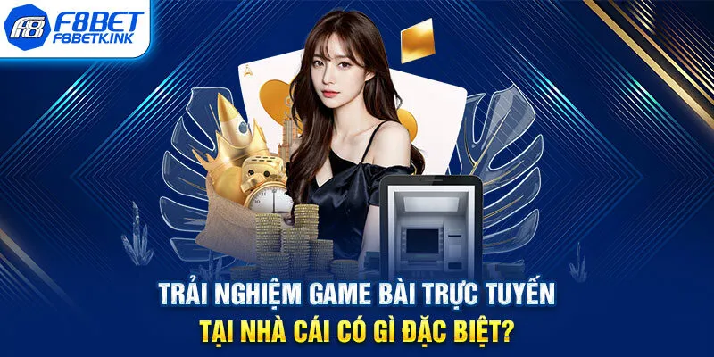 Trải nghiệm game bài trực tuyến tại nhà cái có gì đặc biệt?